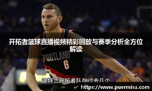 开拓者篮球直播视频精彩回放与赛季分析全方位解读