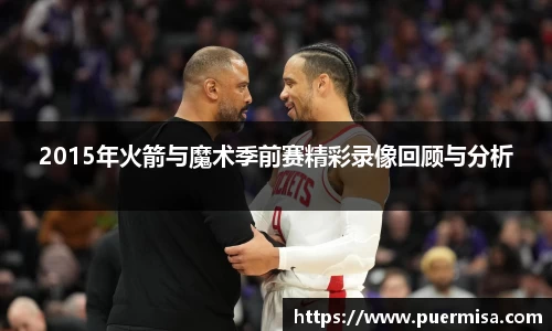 2015年火箭与魔术季前赛精彩录像回顾与分析